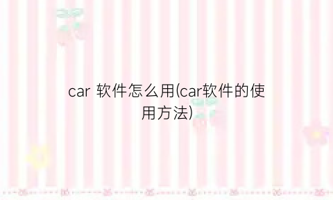 car软件怎么用(car软件的使用方法)